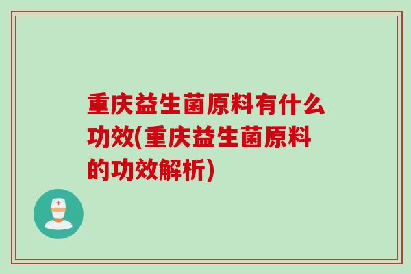 重庆益生菌原料有什么功效(重庆益生菌原料的功效解析)