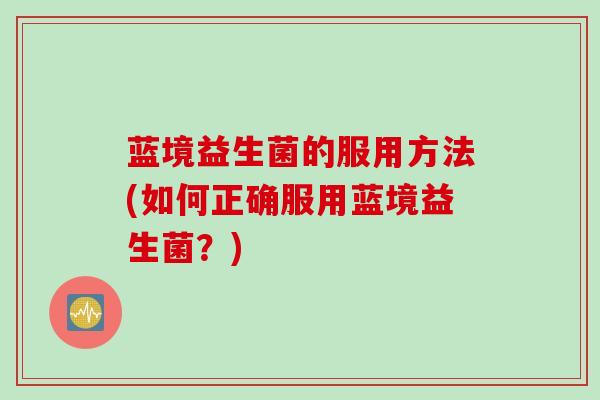 蓝境益生菌的服用方法(如何正确服用蓝境益生菌？)