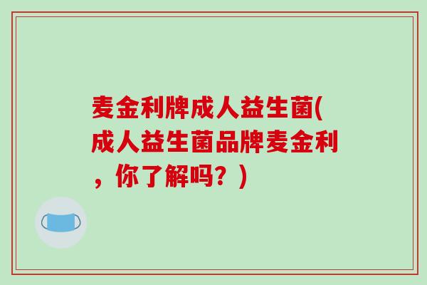 麦金利牌成人益生菌(成人益生菌品牌麦金利，你了解吗？)