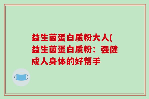 益生菌蛋白质粉大人(益生菌蛋白质粉：强健成人身体的好帮手