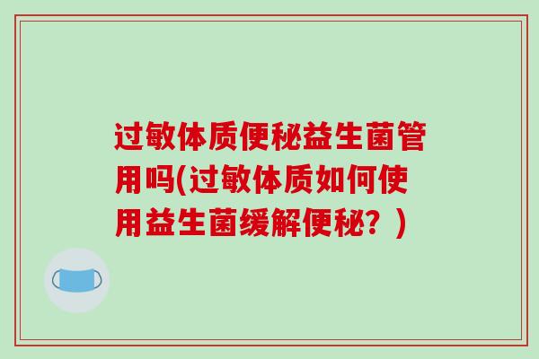 体质益生菌管用吗(体质如何使用益生菌缓解？)