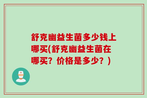 舒克幽益生菌多少钱上哪买(舒克幽益生菌在哪买？价格是多少？)
