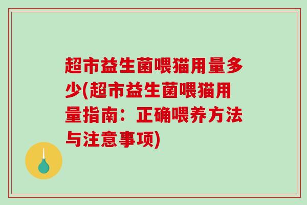 超市益生菌喂猫用量多少(超市益生菌喂猫用量指南：正确喂养方法与注意事项)