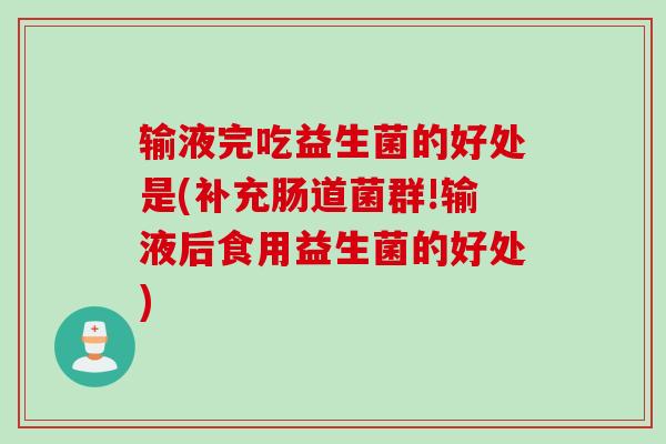 输液完吃益生菌的好处是(补充肠道菌群!输液后食用益生菌的好处)