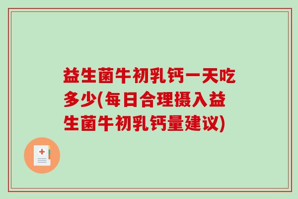 益生菌牛初乳钙一天吃多少(每日合理摄入益生菌牛初乳钙量建议)