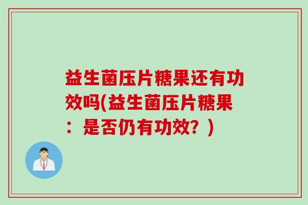 益生菌压片糖果还有功效吗(益生菌压片糖果：是否仍有功效？)