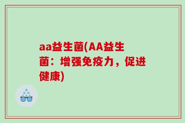 aa益生菌(AA益生菌：增强力，促进健康)