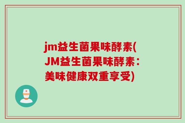 jm益生菌果味酵素(JM益生菌果味酵素：美味健康双重享受)