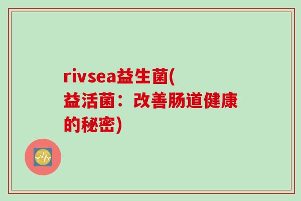 rivsea益生菌(益活菌：改善肠道健康的秘密)