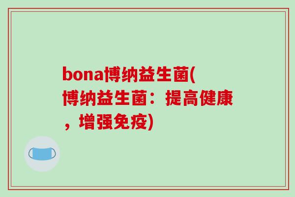 bona博纳益生菌(博纳益生菌：提高健康，增强)