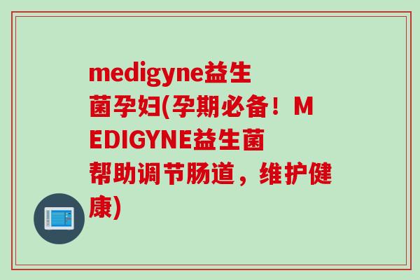 medigyne益生菌孕妇(孕期必备！MEDIGYNE益生菌帮助调节肠道，维护健康)