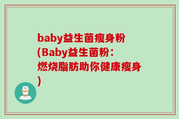 baby益生菌瘦身粉(Baby益生菌粉：燃烧脂肪助你健康瘦身)