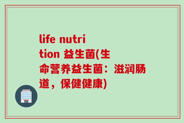 life nutrition 益生菌(生命营养益生菌：滋润肠道，保健健康)