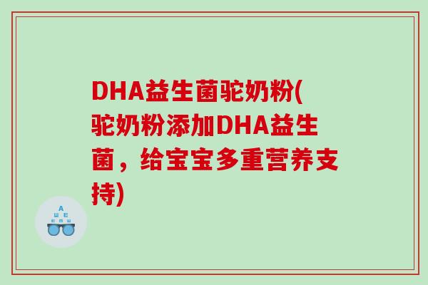 DHA益生菌驼奶粉(驼奶粉添加DHA益生菌，给宝宝多重营养支持)