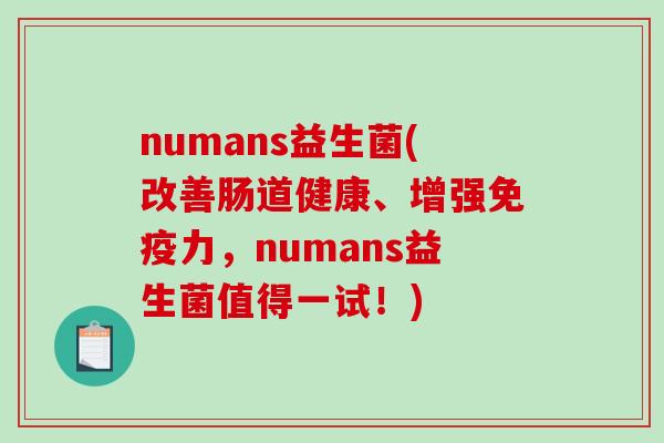 numans益生菌(改善肠道健康、增强免疫力，numans益生菌值得一试！)