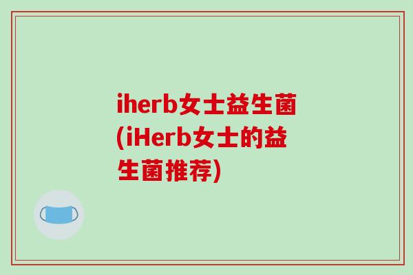 iherb女士益生菌(iHerb女士的益生菌推荐)