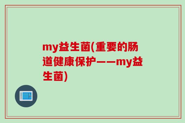 my益生菌(重要的肠道健康保护——my益生菌)