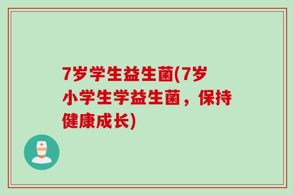7岁学生益生菌(7岁小学生学益生菌，保持健康成长)