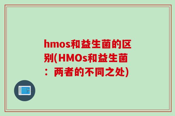 hmos和益生菌的区别(HMOs和益生菌：两者的不同之处)