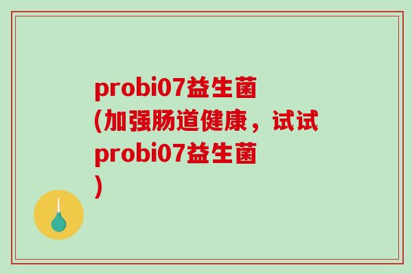 probi07益生菌(加强肠道健康，试试probi07益生菌)