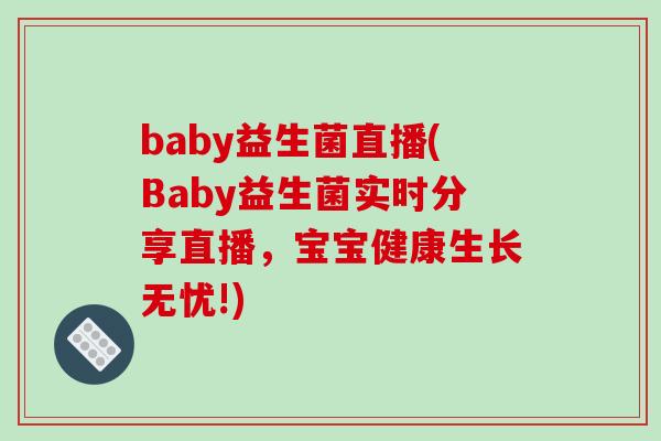 baby益生菌直播(Baby益生菌实时分享直播，宝宝健康生长无忧!)