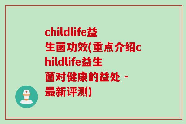 childlife益生菌功效(重点介绍childlife益生菌对健康的益处 - 新评测)