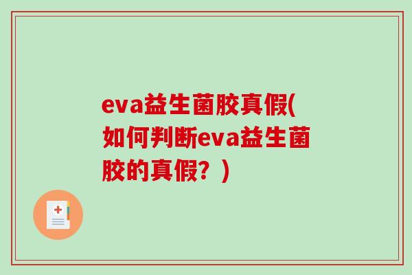 eva益生菌胶真假(如何判断eva益生菌胶的真假？)