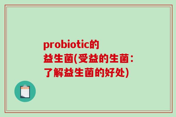 probiotic的益生菌(受益的生菌：了解益生菌的好处)