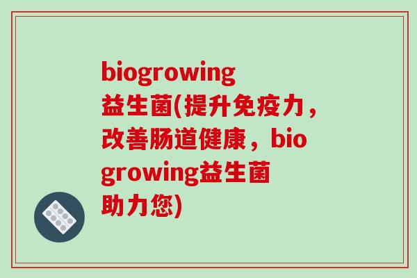 biogrowing益生菌(提升力，改善肠道健康，biogrowing益生菌助力您)
