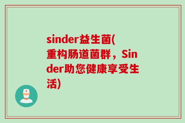 sinder益生菌(重构肠道菌群，Sinder助您健康享受生活)