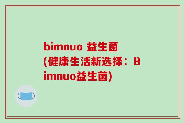 bimnuo 益生菌(健康生活新选择：Bimnuo益生菌)