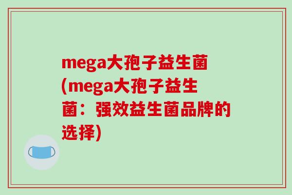 mega大孢子益生菌(mega大孢子益生菌：强效益生菌品牌的选择)