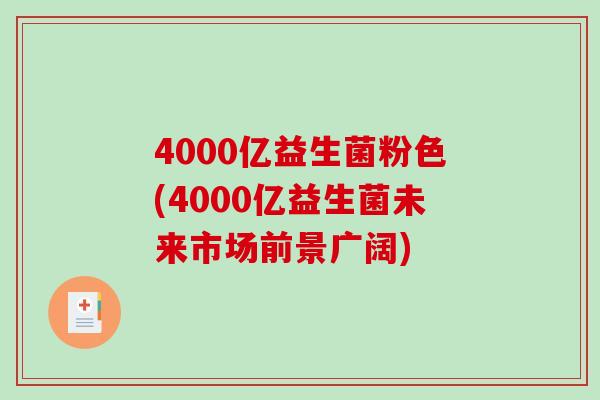 4000亿益生菌粉色(4000亿益生菌未来市场前景广阔)