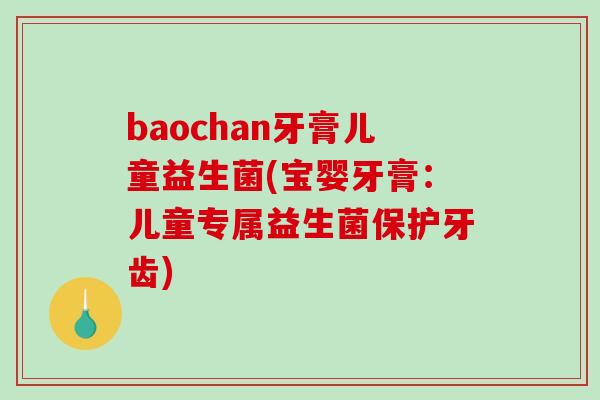 baochan牙膏儿童益生菌(宝婴牙膏：儿童专属益生菌保护牙齿)
