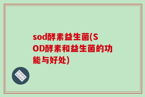 sod酵素益生菌(SOD酵素和益生菌的功能与好处)