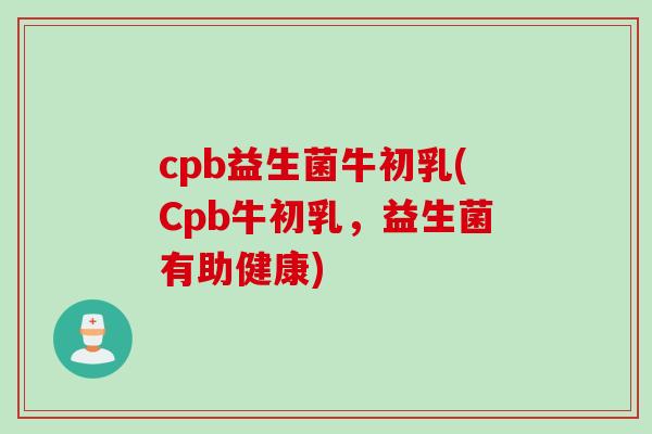 cpb益生菌牛初乳(Cpb牛初乳，益生菌有助健康)