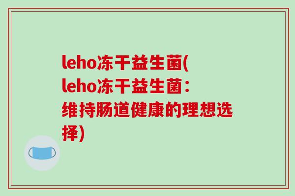 leho冻干益生菌(leho冻干益生菌：维持肠道健康的理想选择)
