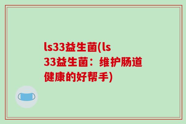 ls33益生菌(ls33益生菌：维护肠道健康的好帮手)