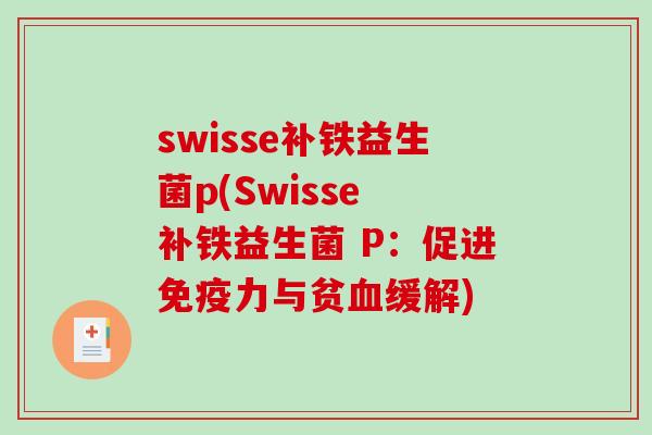 swisse补铁益生菌p(Swisse 补铁益生菌 P：促进免疫力与贫血缓解)
