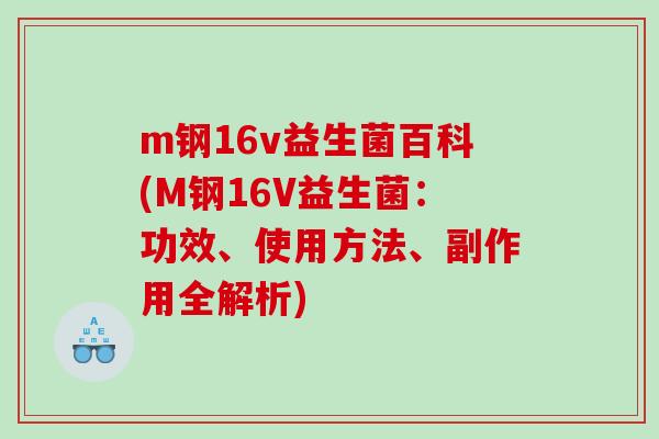 m钢16v益生菌百科(M钢16V益生菌：功效、使用方法、副作用全解析)