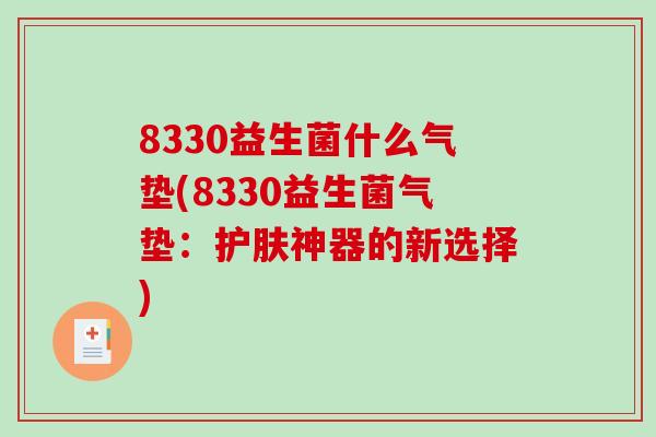 8330益生菌什么气垫(8330益生菌气垫：护肤神器的新选择)