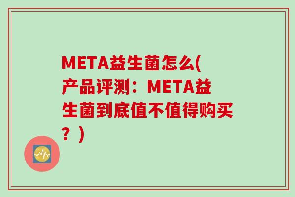 META益生菌怎么(产品评测：META益生菌到底值不值得购买？)
