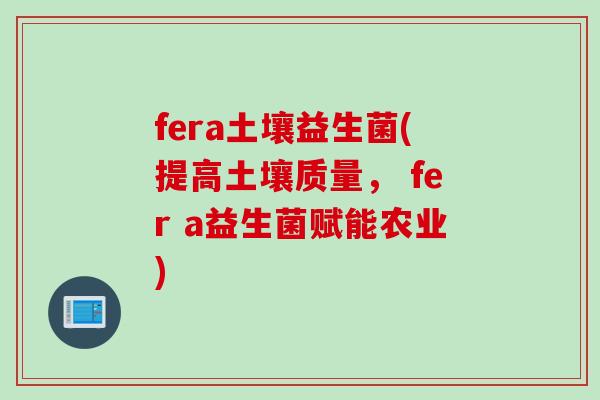 fera土壤益生菌(提高土壤质量， fer a益生菌赋能农业)