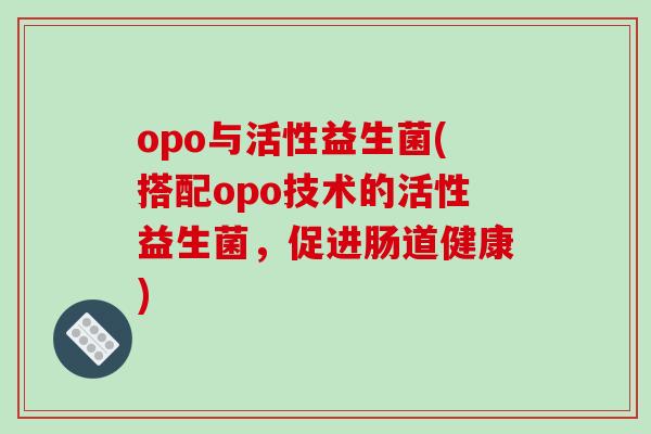 opo与活性益生菌(搭配opo技术的活性益生菌，促进肠道健康)