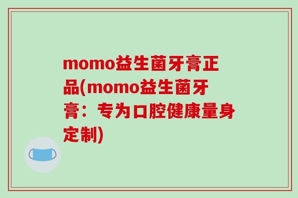 momo益生菌牙膏正品(momo益生菌牙膏:专为口腔健康量身定制) momo益生菌牙膏正品(momo益生菌牙膏:专为口腔健康量身定制)