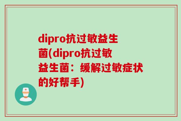dipro抗益生菌(dipro抗益生菌:缓解症状的好帮手) dipro抗益生菌(dipro抗益生菌:缓解症状的好帮手)