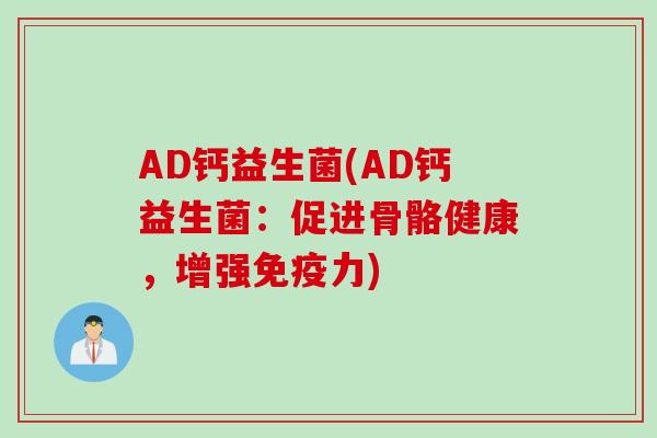 AD钙益生菌(AD钙益生菌:促进骨骼健康,增强力) AD钙益生菌(AD钙益生菌:促进骨骼健康,增强力)