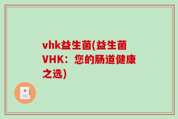 vhk益生菌(益生菌VHK:您的肠道健康之选) vhk益生菌(益生菌VHK:您的肠道健康之选)