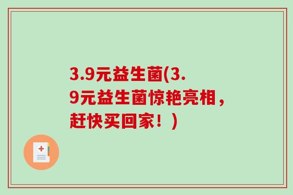 3.9元益生菌(3.9元益生菌惊艳亮相,赶快买回家!) 3.9元益生菌(3.9元益生菌惊艳亮相,赶快买回家!)