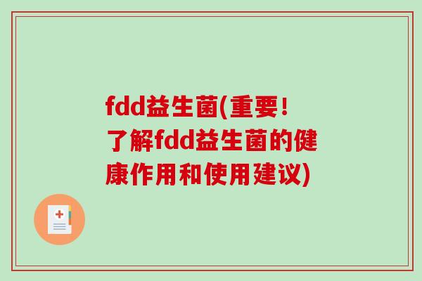 fdd益生菌(重要！了解fdd益生菌的健康作用和使用建议)